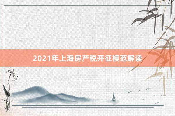 2021年上海房产税开征模范解读